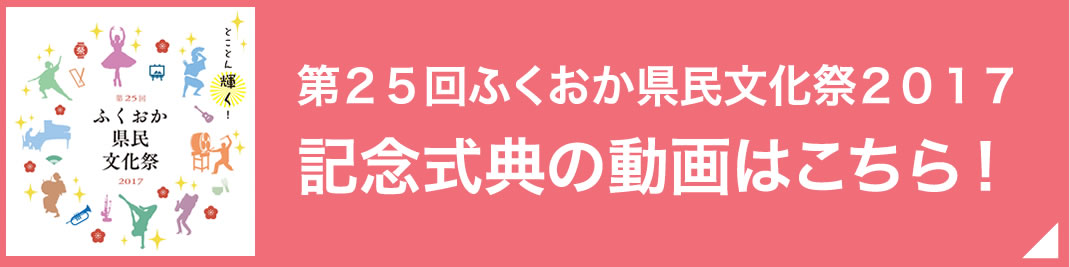 「第２５回ふくおか県民文化祭２０１７記念式典」の動画はこちら！